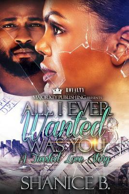 All I Ever Wanted Was You: A Twisted Love Story by Shanice B