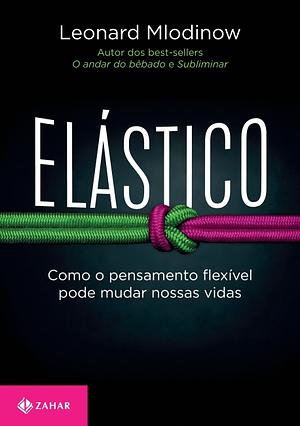 Elastico - Como o Pensamento Flexivel Pode Mudar Nossas Vidas by Leonard Mlodinow