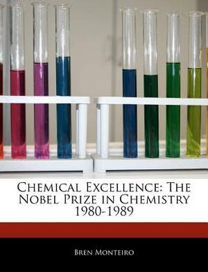 Chemical Excellence: The Nobel Prize in Chemistry 1980-1989 by Bren Monteiro