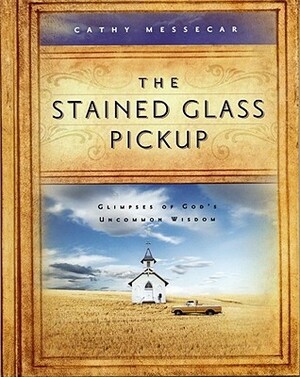 The Stained Glass Pickup: Glimpses of God's Uncommon Wisdom by Cathy Messecar