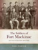 The Soldiers of Fort Mackinac: An Illustrated History by Phil Porter