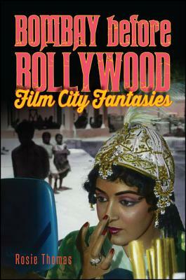 Bombay Before Bollywood: Film City Fantasies by Rosie Thomas