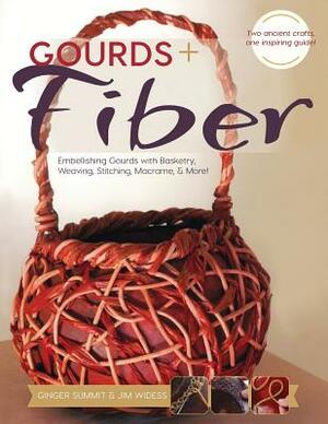 Gourds + Fibers: Embellishing Gourds with Basketry, Weaving, Stitching, Macramé & More by Ginger Summit, James Widess