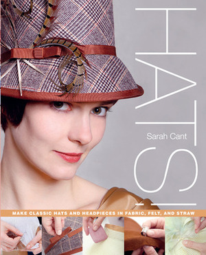 Hats!: Make Classic Hats and Headpieces in Fabric, Felt, and Straw by Sarah Cant
