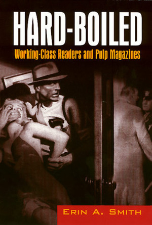 Hard-Boiled: Working Class Readers and Pulp Magazines by Erin A. Smith