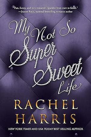 My Not So Super Sweet Life by Rachel Harris