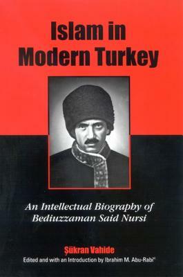 Islam in Modern Turkey: An Intellectual Biography of Bediuzzaman Said Nursi by Sukran Vahide