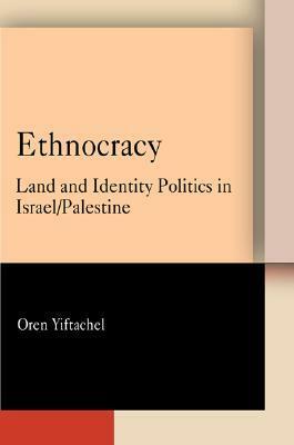 Ethnocracy: Land and Identity Politics in Israel/Palestine by Oren Yiftachel