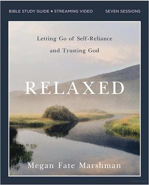 Relaxed Bible Study Guide Plus Streaming Video: Letting Go of Self-Reliance and Trusting God by Megan Fate Marshman