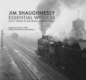 Jim Shaughnessy Essential Witness: Sixty Years of Railroad Photography by Jim Shaughnessy, Kevin P. Keefe