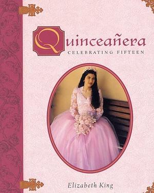 Quinceañera: Celebrating Fifteen by Elizabeth King
