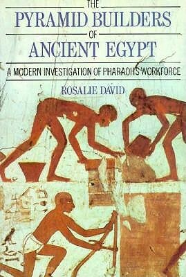 The Pyramid Builders of Ancient Egypt: A Modern Investigation of Pharaoh's Workforce by Rosalie David, A. Rosalie David