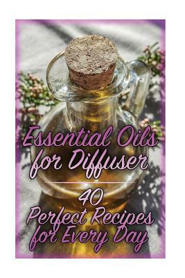 Essential Oils for Diffuser: 40 Perfect Recipes for Every Day: (Essential Oils, Essential Oils Books) by Carla Williams