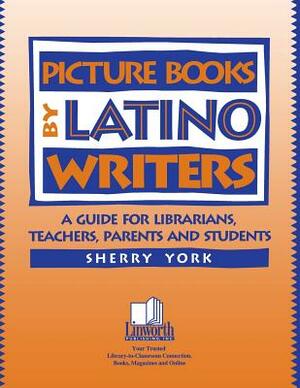 Picture Books by Latino Writers: A Guide for Librarians, Teachers, Parents, and Students by Sherry York
