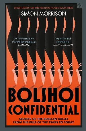 Bolshoi Confidential: Secrets of the Russian Ballet from the Rule of the Tsars to Today by Simon Morrison