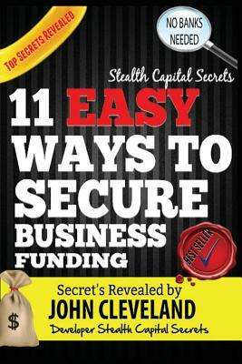 Stealth Capital Secrets: 11 Easy Ways to Secure Business Funding by John Cleveland