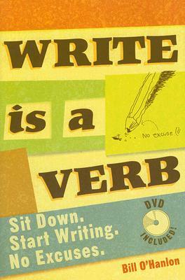 Write Is a Verb: Sit Down, Start Writing, No Excuses by Bill O'Hanlon