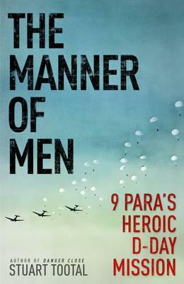 The Manner of Men 9 PARA's Heroic D-day Mission by Stuart Tootal