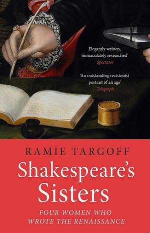Shakespeare's Sisters: Four Women Who Wrote the Renaissance by Ramie Targoff