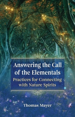 Answering the Call of the Elementals: Practices for Connecting with Nature Spirits by Thomas Mayer