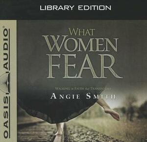 What Women Fear (Library Edition): Walking in Faith That Transforms by Angie Smith