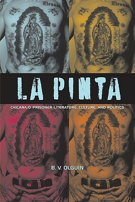 La Pinta: Chicana/o Prisoner Literature, Culture, and Politics by B. V. Olguin
