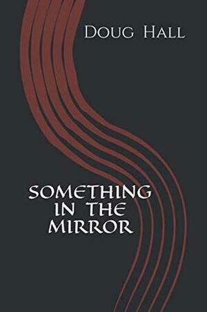 SOMETHING IN THE MIRROR by Doug Hall