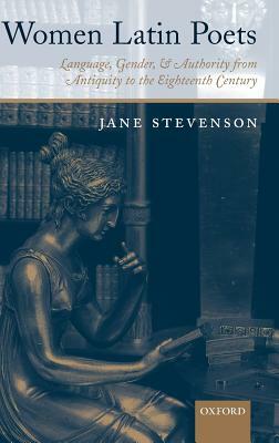 Women Latin Poets: Language, Gender, and Authority, from Antiquity to the Eighteenth Century by Jane Stevenson