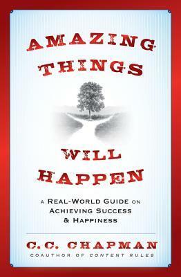 Amazing Things Will Happen: A Real-World Guide on Achieving Success and Happiness by C.C. Chapman