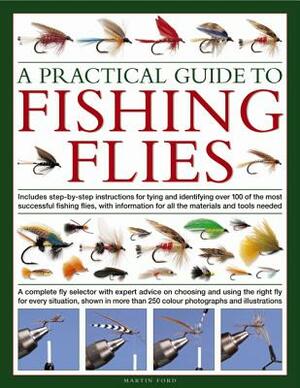 A Practical Guide to Fishing Flies: A Complete Fly Selector with Expert Advice on Choosing and Using the Right Fly for Every Situation, Shown in More by Martin Ford