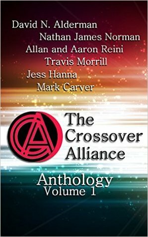 The Crossover Alliance Anthology - Volume 1 by Aaron Reini, Jess Hanna, Nathan James Norman, Allan Reini, David N. Alderman, Mark Carver, Travis Morrill