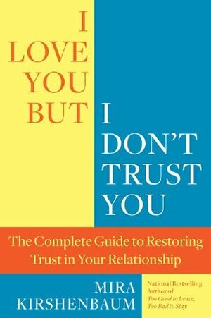 I Love You But I Don't Trust You: The Complete Guide to Restoring Trust in Your Relationship by Mira Kirshenbaum