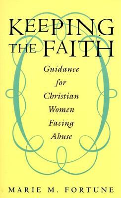 Keeping the Faith: Guidance for Christian Women Facing Abuse by Marie M. Fortune