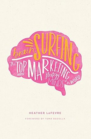 Brain Surfing: The Top Marketing Strategy Minds in the World by Bedolla Toma, Marissa van Uden, Heather Lefevre