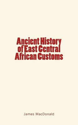 Ancient History of East Central African Customs by James MacDonald