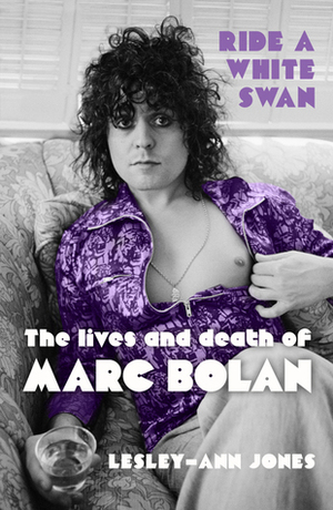 Ride a White Swan: The Lives and Death of Marc Bolan by Lesley-Ann Jones