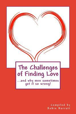 The Challenges of Finding Love: and why men sometimes get it so wrong! by Robin Barratt