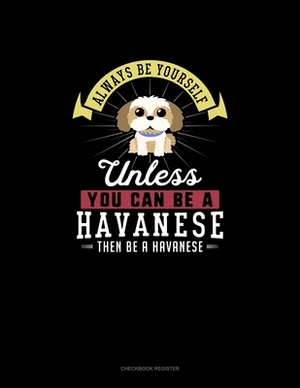 Always Be Yourself Unless You Can Be A Havanese Then Be A Havanese: Checkbook Register by Blue Cloud Novelty
