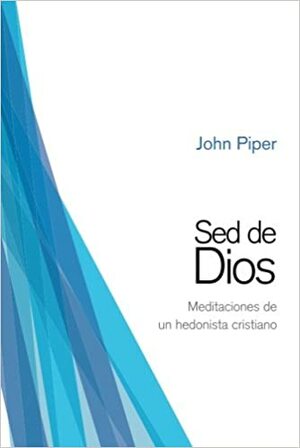 Sed de Dios: Meditaciones de un hedonista cristiano by John Piper