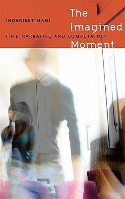 The Imagined Moment: Time, Narrative, and Computation by Inderjeet Mani