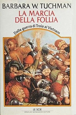 La marcia della follia. Dalla guerra di Troia al Vietnam by Barbara W. Tuchman, Barbara W. Tuchman