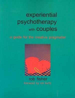 Experiential Psychotherapy with Couples: A Guide for the Creative Pragmatist by Rob Fisher