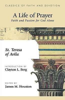 A Life of Prayer: Faith and Passion for God Alone by Teresa of Avila