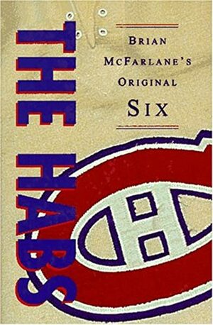 The Habs: Brian McFarlane's Original Six by Brian McFarlane