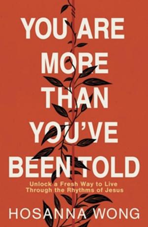 You Are More Than You've Been Told: Unlock a Fresh Way to Live Through the Rhythms of Jesus by Hosanna Wong