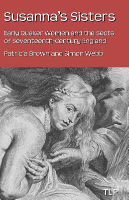 Susanna's Sisters: Early Quaker Women and the Sects of Seventeenth-Century England by Simon Webb, Patricia Brown