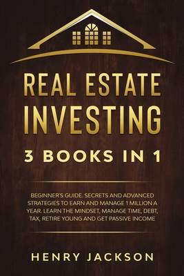 Real Estate Investing: 3 Books in 1. Beginner's Guide. Secrets & Advanced Strategies to Earn and Manage 1 Million a Year. Learn The Mindset, by Henry Jackson