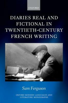 Diaries Real and Fictional in Twentieth-Century French Writing by Sam Ferguson