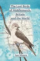 The Lost Birds of Middlemarch, Britain and the World by Ian Moore