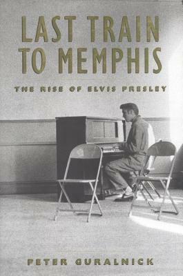 Last Train to Memphis: The Rise of Elvis Presley by Peter Guralnick